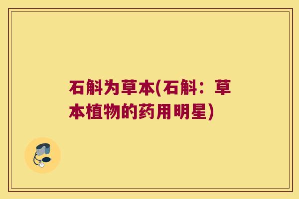 石斛为草本(石斛：草本植物的药用明星)