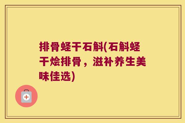 排骨蛏干石斛(石斛蛏干烩排骨，滋补养生美味佳选)
