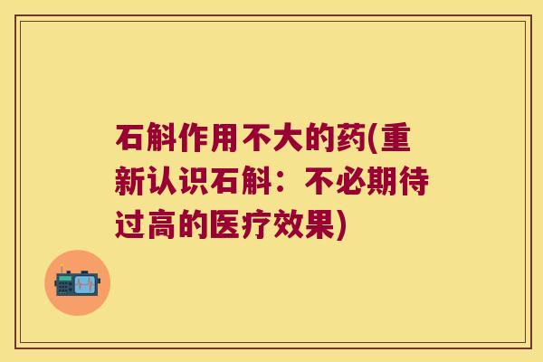 石斛作用不大的药(重新认识石斛：不必期待过高的医疗效果)