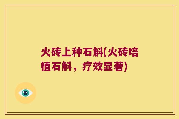 火砖上种石斛(火砖培植石斛，疗效显著)
