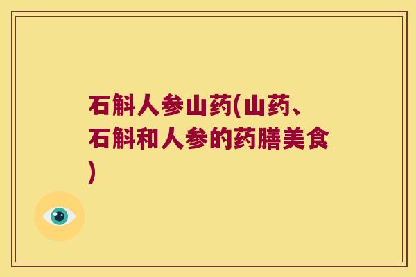 石斛人参山药(山药、石斛和人参的药膳美食)