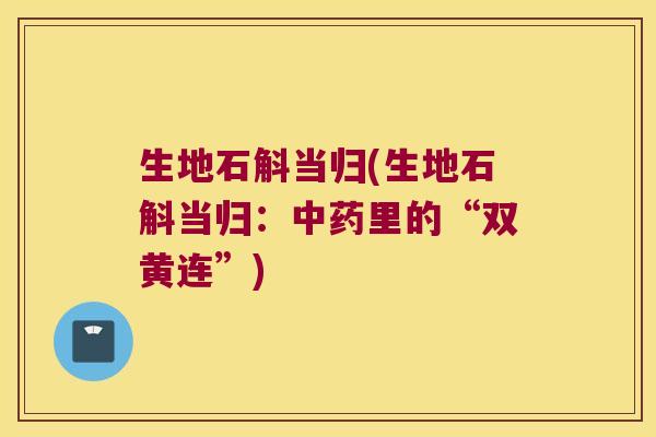 生地石斛当归(生地石斛当归：中药里的“双黄连”)