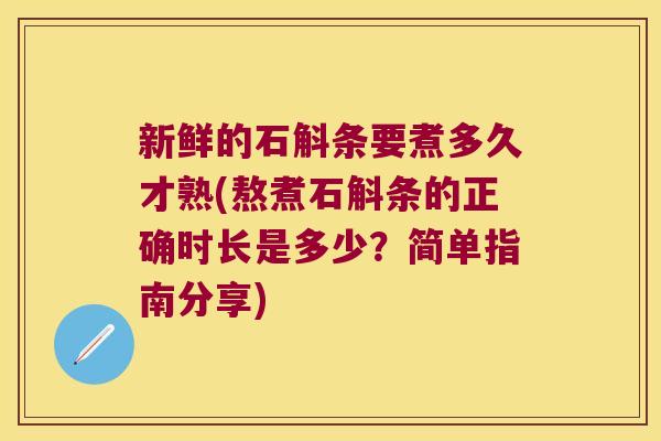 新鲜的石斛条要煮多久才熟(熬煮石斛条的正确时长是多少？简单指南分享)