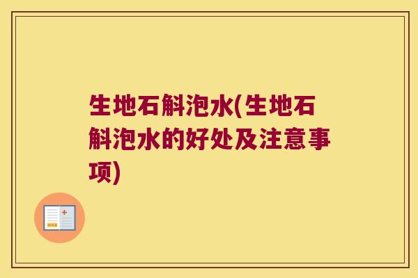 生地石斛泡水(生地石斛泡水的好处及注意事项)