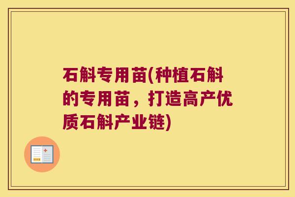 石斛专用苗(种植石斛的专用苗，打造高产优质石斛产业链)