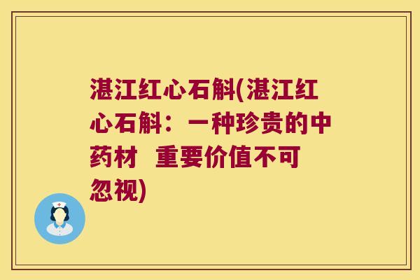 湛江红心石斛(湛江红心石斛：一种珍贵的中药材  重要价值不可忽视)