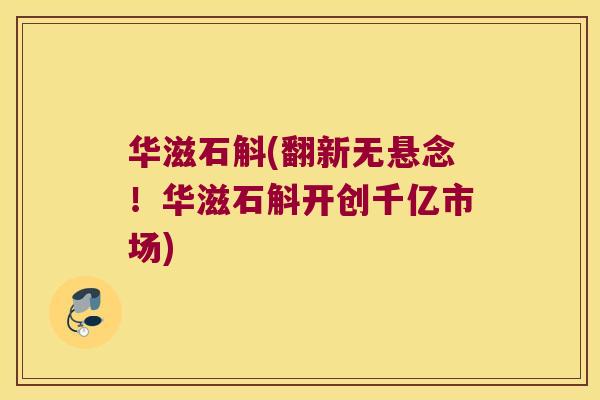 华滋石斛(翻新无悬念！华滋石斛开创千亿市场)