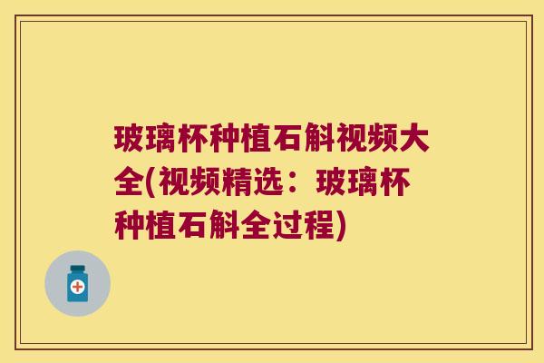 玻璃杯种植石斛视频大全(视频精选：玻璃杯种植石斛全过程)