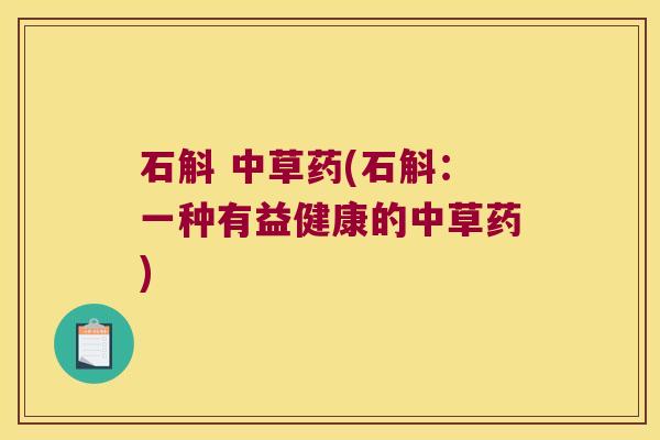 石斛 中草药(石斛：一种有益健康的中草药)