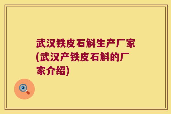 武汉铁皮石斛生产厂家(武汉产铁皮石斛的厂家介绍)