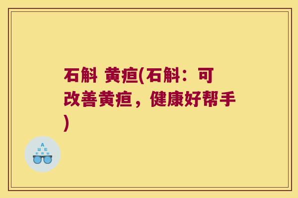 石斛 黄疸(石斛：可改善黄疸，健康好帮手)