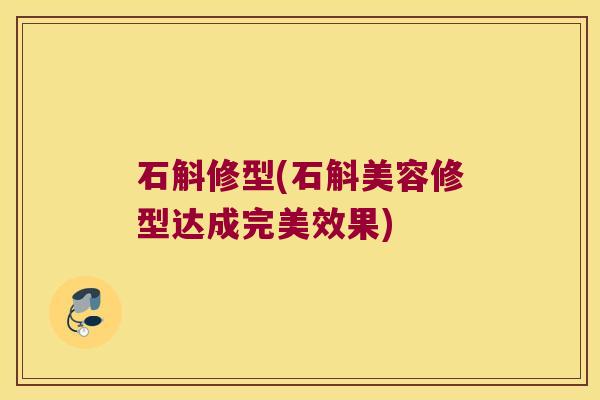 石斛修型(石斛美容修型达成完美效果)