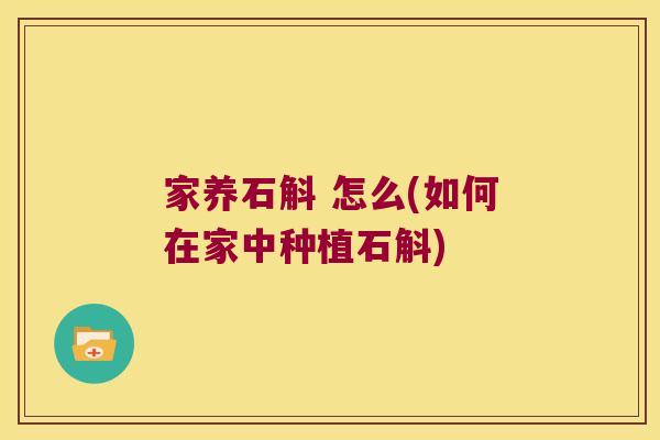 家养石斛 怎么(如何在家中种植石斛)