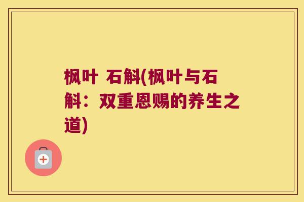 枫叶 石斛(枫叶与石斛：双重恩赐的养生之道)