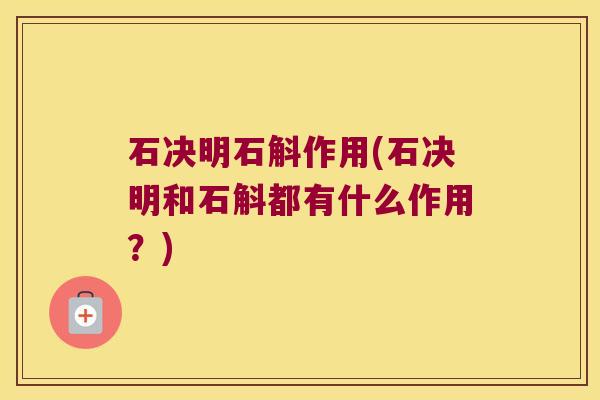 石决明石斛作用(石决明和石斛都有什么作用？)
