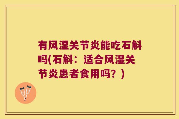 有风湿关节炎能吃石斛吗(石斛：适合风湿关节炎患者食用吗？)