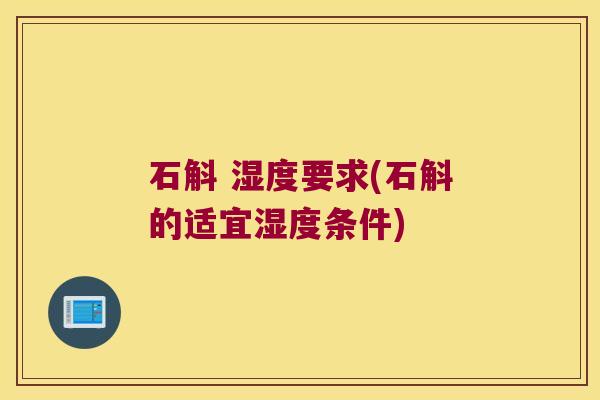 石斛 湿度要求(石斛的适宜湿度条件)