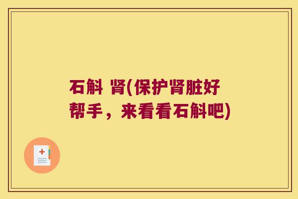 石斛 肾(保护肾脏好帮手，来看看石斛吧)