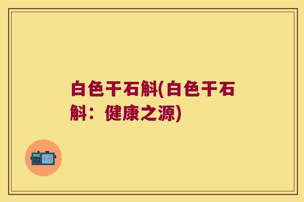 白色干石斛(白色干石斛：健康之源)