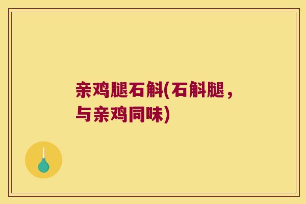 亲鸡腿石斛(石斛腿，与亲鸡同味)