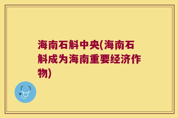 海南石斛中央(海南石斛成为海南重要经济作物)