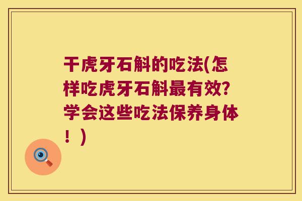 干虎牙石斛的吃法(怎样吃虎牙石斛最有效？学会这些吃法保养身体！)