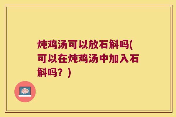 炖鸡汤可以放石斛吗(可以在炖鸡汤中加入石斛吗？)