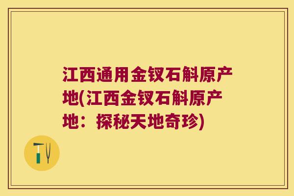 江西通用金钗石斛原产地(江西金钗石斛原产地:探秘天地奇珍) 江西通用金钗石斛原产地(江西金钗石斛原产地:探秘天地奇珍)