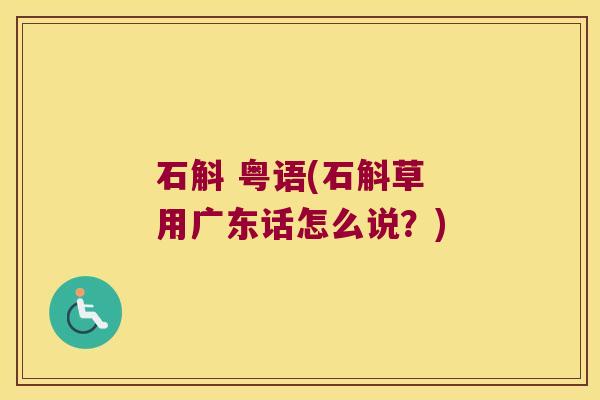 石斛 粤语(石斛草 用广东话怎么说？)