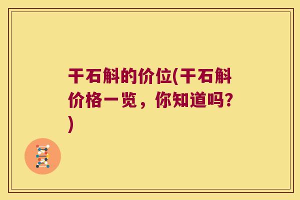 干石斛的价位(干石斛价格一览，你知道吗？)