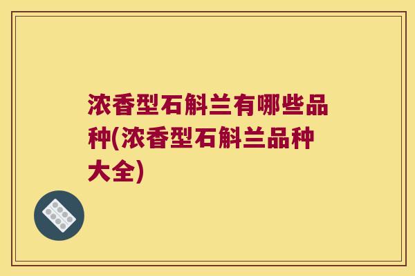 浓香型石斛兰有哪些品种(浓香型石斛兰品种大全)