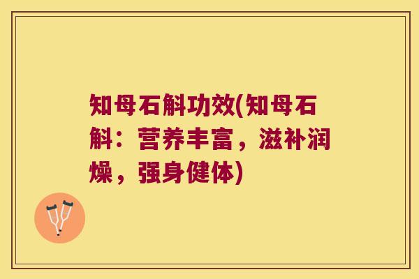 知母石斛功效(知母石斛：营养丰富，滋补润燥，强身健体)