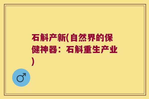 石斛产新(自然界的保健神器：石斛重生产业)
