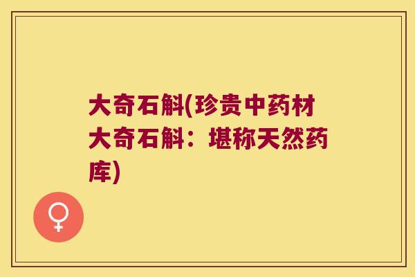 大奇石斛(珍贵中药材大奇石斛：堪称天然药库)