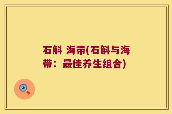 石斛 海带(石斛与海带：最佳养生组合)