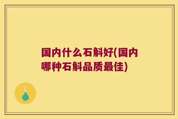 国内什么石斛好(国内哪种石斛品质最佳)