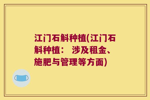 江门石斛种植(江门石斛种植： 涉及租金、施肥与管理等方面)