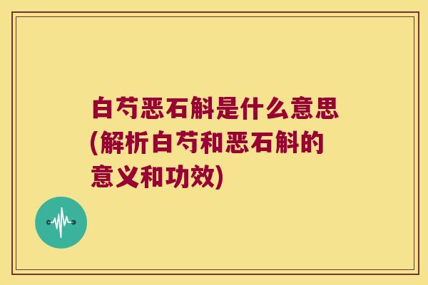 白芍恶石斛是什么意思(解析白芍和恶石斛的意义和功效)