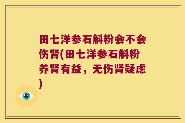 田七洋参石斛粉会不会伤肾(田七洋参石斛粉养肾有益，无伤肾疑虑)
