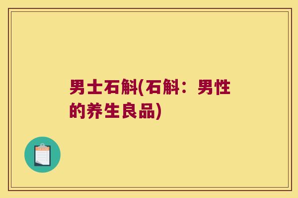 男士石斛(石斛：男性的养生良品)