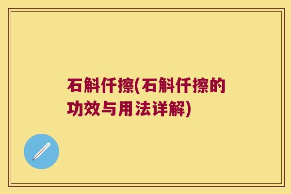 石斛仟擦(石斛仟擦的功效与用法详解)