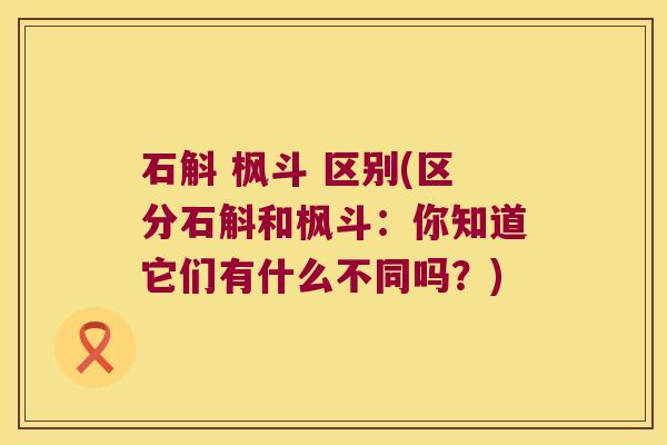 石斛 枫斗 区别(区分石斛和枫斗：你知道它们有什么不同吗？)