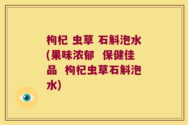 枸杞 虫草 石斛泡水(果味浓郁  保健佳品  枸杞虫草石斛泡水)