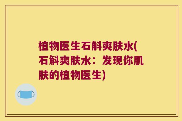 植物医生石斛爽肤水(石斛爽肤水:发现你的植物医生) 植物医生石斛爽肤水(石斛爽肤水:发现你的植物医生)
