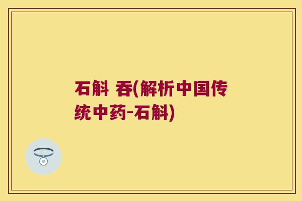 石斛 吞(解析中国传统中药-石斛)