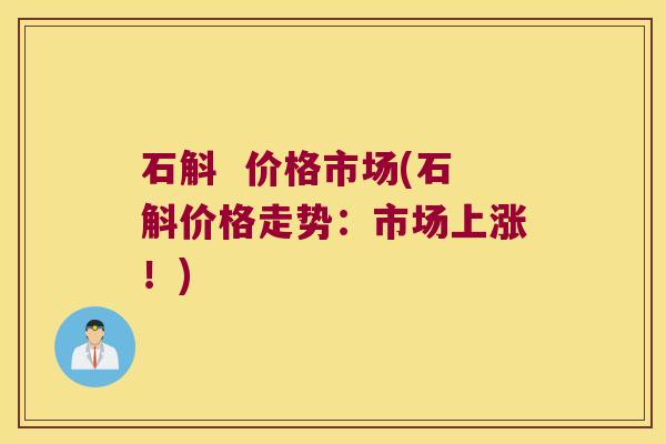石斛  价格市场(石斛价格走势：市场上涨！)