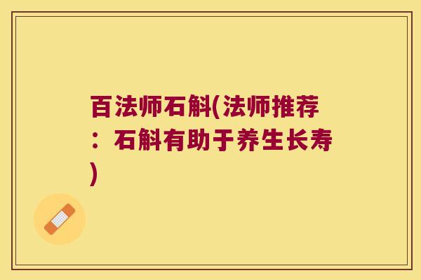 百法师石斛(法师推荐：石斛有助于养生长寿)