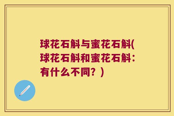 球花石斛与蜜花石斛(球花石斛和蜜花石斛:有什么不同?) 球花石斛与蜜花石斛(球花石斛和蜜花石斛:有什么不同?)