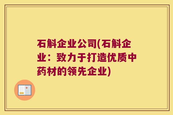 石斛企业公司(石斛企业：致力于打造优质中药材的领先企业)