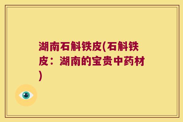 湖南石斛铁皮(石斛铁皮：湖南的宝贵材)